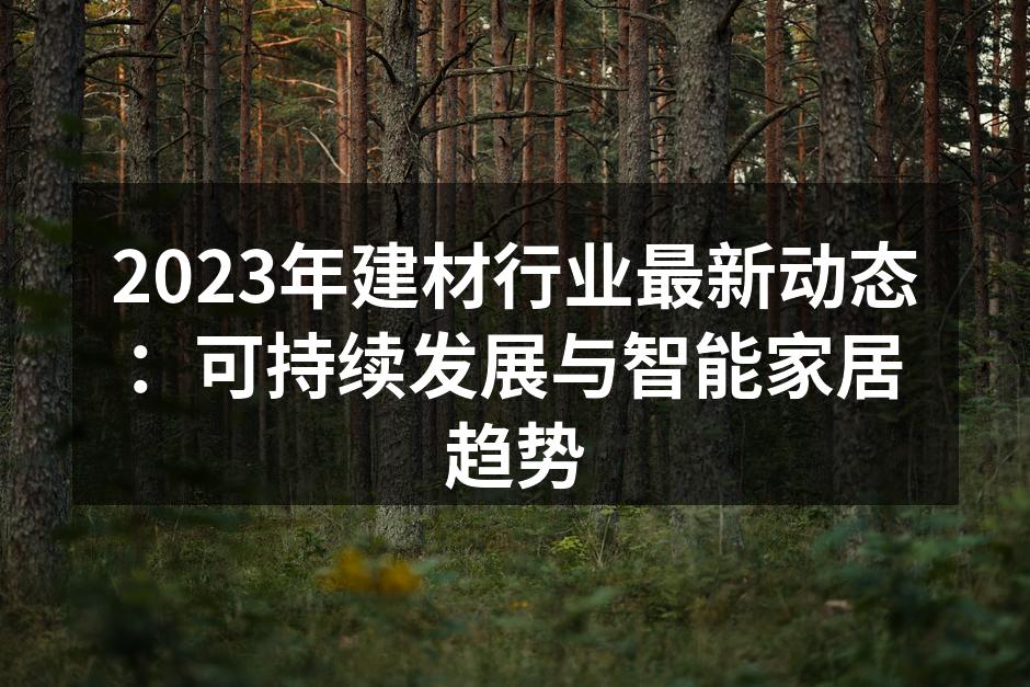 2023年建材行业最新动态：可持续发展与智能家居趋势