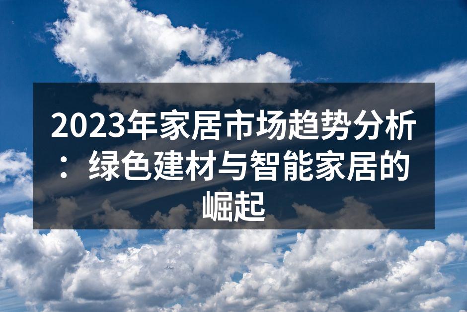 2023年家居市场趋势分析：绿色建材与智能家居的崛起